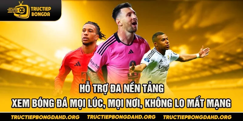 Hỗ trợ đa nền tảng – Xem bóng đá mọi lúc, mọi nơi, không lo mất mạng