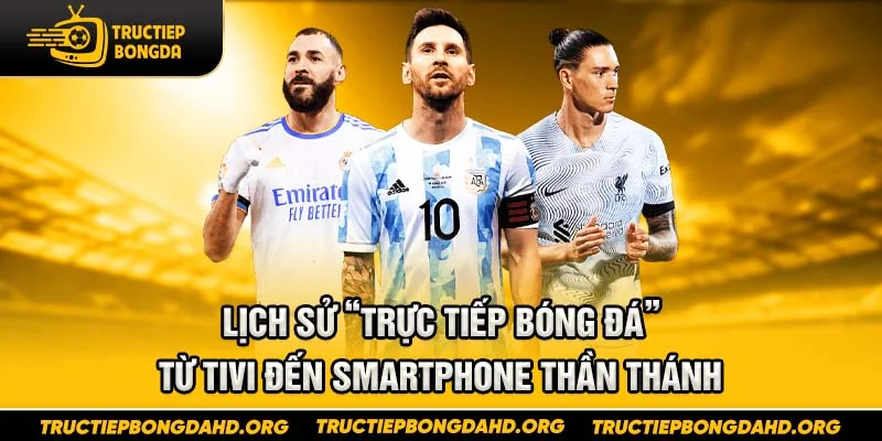 Lịch sử “trực tiếp bóng đá” – Từ tivi đến smartphone thần thánh